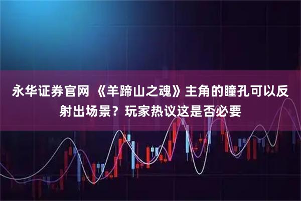 永华证券官网 《羊蹄山之魂》主角的瞳孔可以反射出场景？玩家热议这是否必要