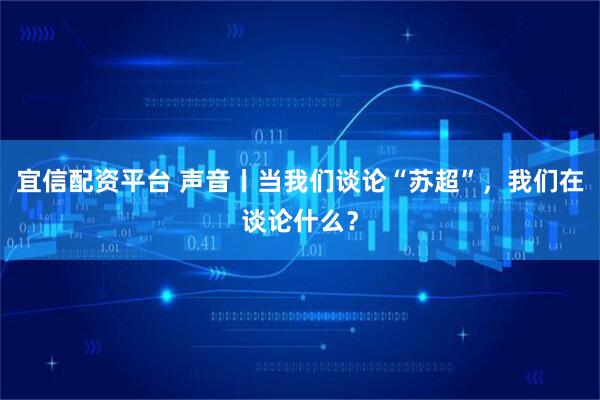 宜信配资平台 声音丨当我们谈论“苏超”，我们在谈论什么？