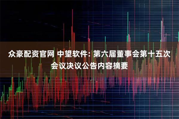 众豪配资官网 中望软件: 第六届董事会第十五次会议决议公告内容摘要
