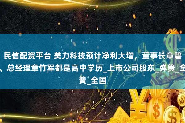 民信配资平台 美力科技预计净利大增，董事长章碧鸿、总经理章竹军都是高中学历_上市公司股东_弹簧_全国