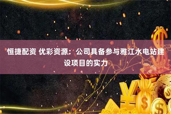 恒捷配资 优彩资源：公司具备参与雅江水电站建设项目的实力