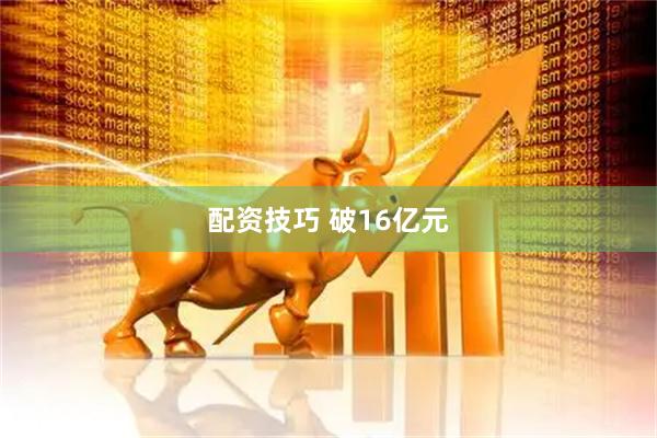 配资技巧 破16亿元