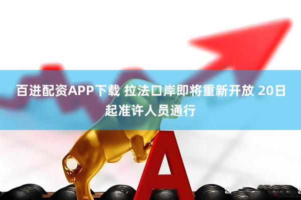 百进配资APP下载 拉法口岸即将重新开放 20日起准许人员通行