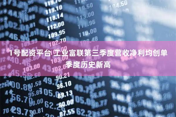 1号配资平台 工业富联第三季度营收净利均创单季度历史新高