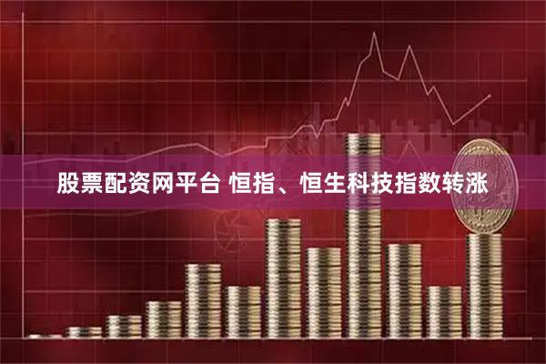股票配资网平台 恒指、恒生科技指数转涨
