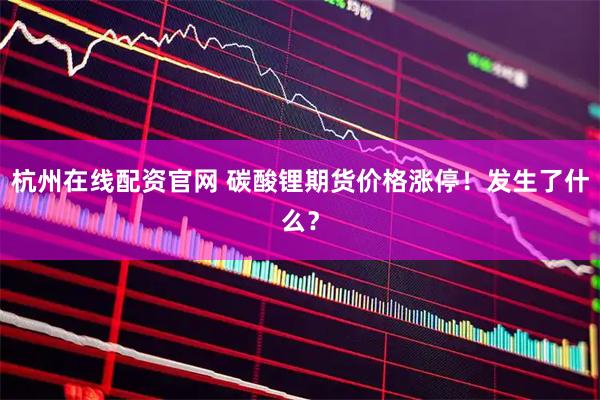 杭州在线配资官网 碳酸锂期货价格涨停！发生了什么？
