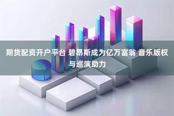 期货配资开户平台 碧昂斯成为亿万富翁 音乐版权与巡演助力