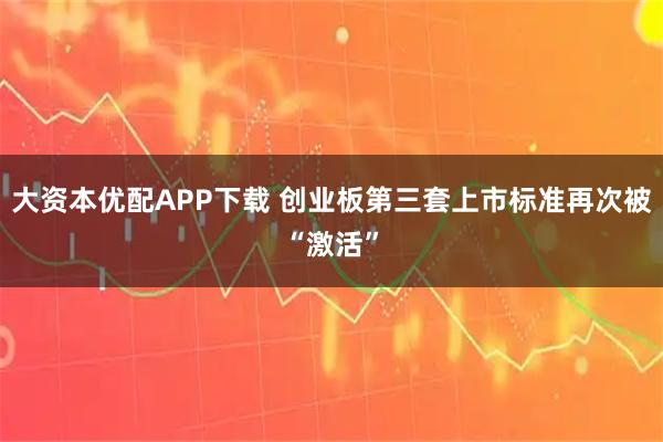 大资本优配APP下载 创业板第三套上市标准再次被“激活”