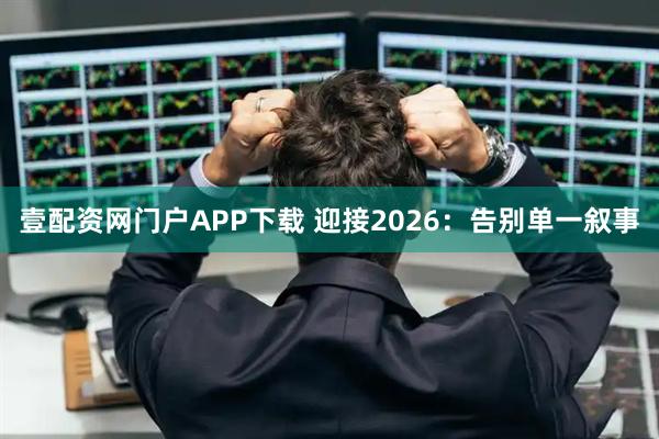 壹配资网门户APP下载 迎接2026：告别单一叙事