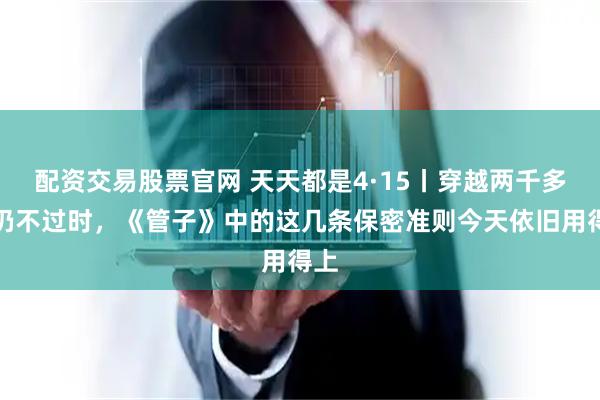 配资交易股票官网 天天都是4·15丨穿越两千多年仍不过时，《管子》中的这几条保密准则今天依旧用得上