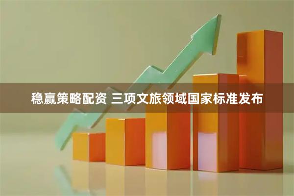 稳赢策略配资 三项文旅领域国家标准发布