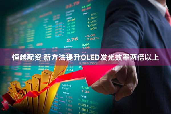 恒越配资 新方法提升OLED发光效率两倍以上