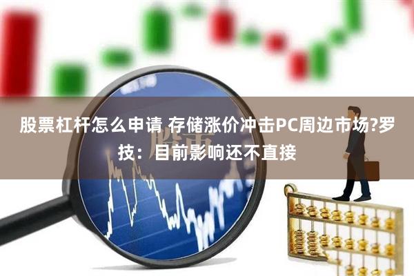 股票杠杆怎么申请 存储涨价冲击PC周边市场?罗技：目前影响还不直接