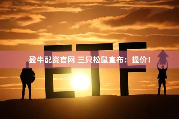 盈牛配资官网 三只松鼠宣布：提价！