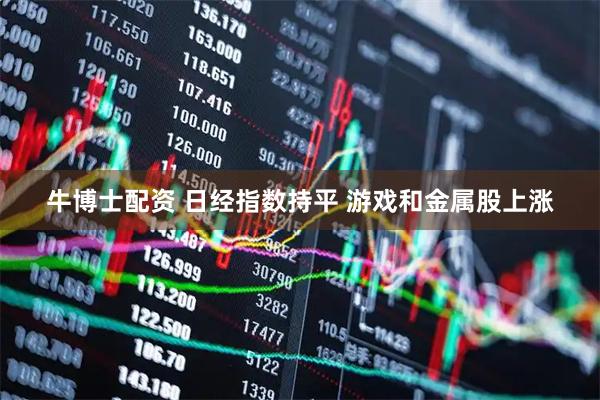 牛博士配资 日经指数持平 游戏和金属股上涨