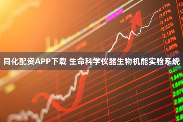 同化配资APP下载 生命科学仪器生物机能实验系统
