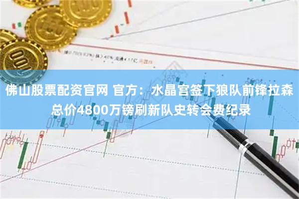 佛山股票配资官网 官方：水晶宫签下狼队前锋拉森 总价4800万镑刷新队史转会费纪录
