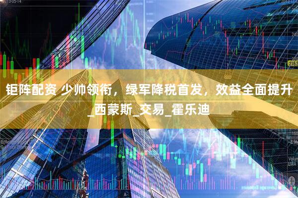 钜阵配资 少帅领衔，绿军降税首发，效益全面提升_西蒙斯_交易_霍乐迪