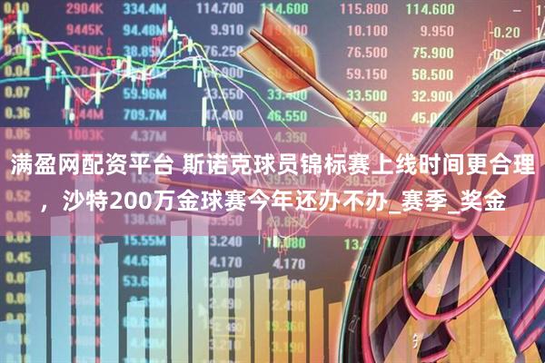 满盈网配资平台 斯诺克球员锦标赛上线时间更合理，沙特200万金球赛今年还办不办_赛季_奖金