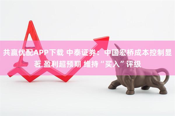共赢优配APP下载 中泰证券：中国宏桥成本控制显著 盈利超预期 维持“买入”评级