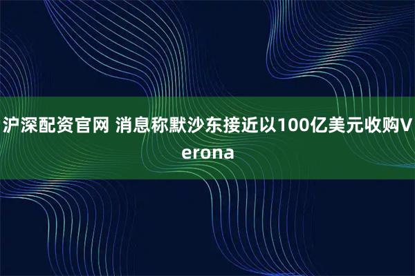沪深配资官网 消息称默沙东接近以100亿美元收购Verona