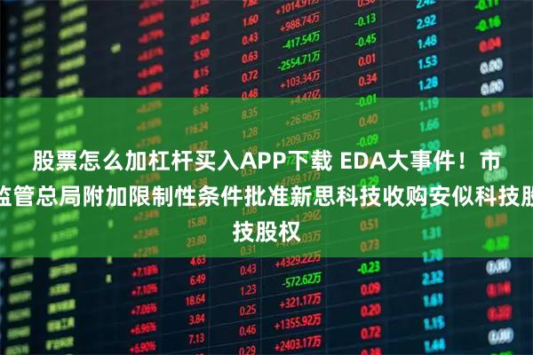 股票怎么加杠杆买入APP下载 EDA大事件！市场监管总局附加限制性条件批准新思科技收购安似科技股权