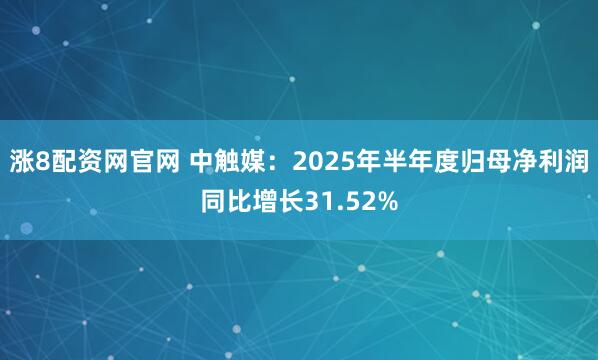 涨8配资网官网 中触媒：2025年半年度归母净利润同比增长31.52%