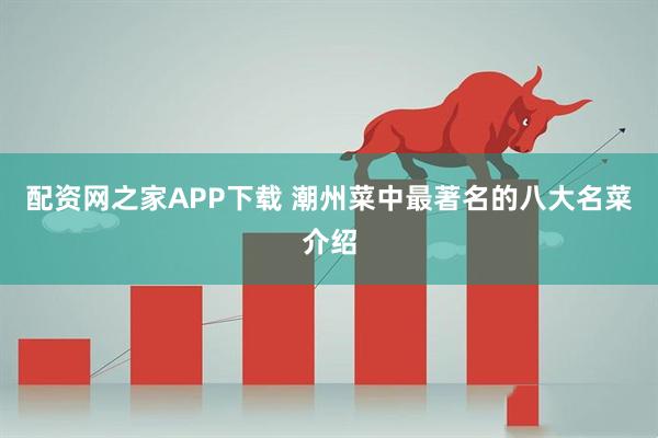 配资网之家APP下载 潮州菜中最著名的八大名菜介绍